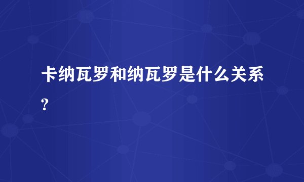卡纳瓦罗和纳瓦罗是什么关系?