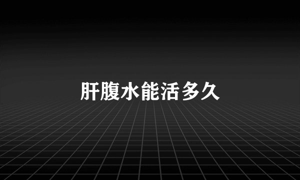 肝腹水能活多久