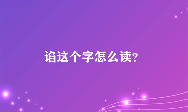 谄这个字怎么读？
