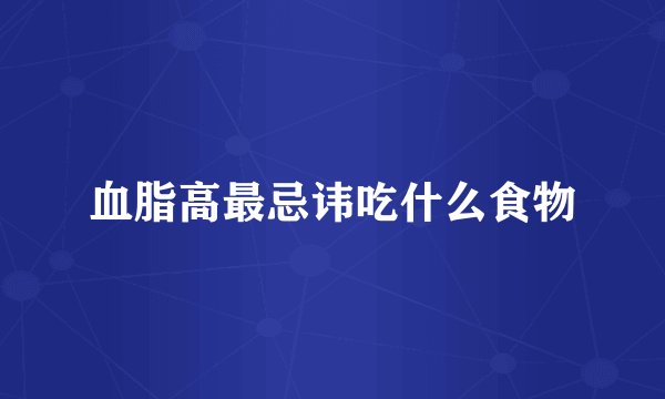 血脂高最忌讳吃什么食物