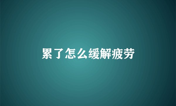 累了怎么缓解疲劳