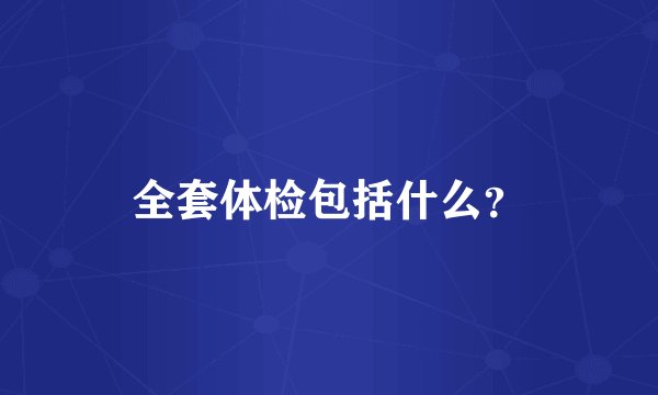 全套体检包括什么？
