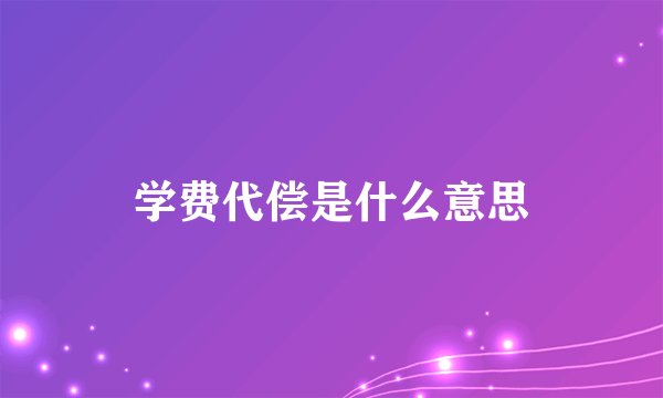 学费代偿是什么意思