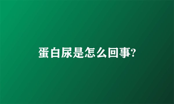 蛋白尿是怎么回事?