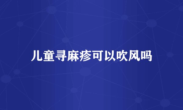儿童寻麻疹可以吹风吗