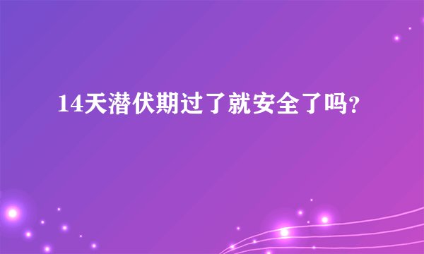 14天潜伏期过了就安全了吗？