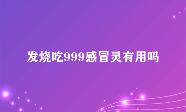 发烧吃999感冒灵有用吗