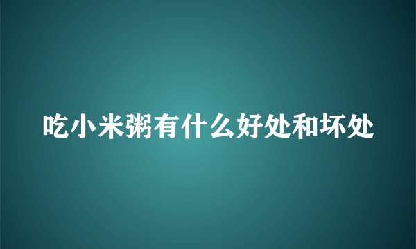 吃小米粥有什么好处和坏处