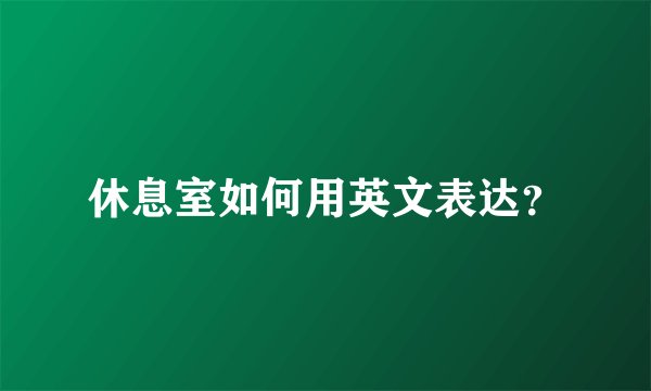 休息室如何用英文表达？