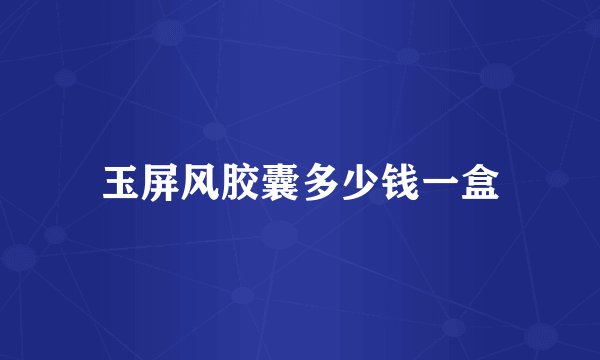 玉屏风胶囊多少钱一盒