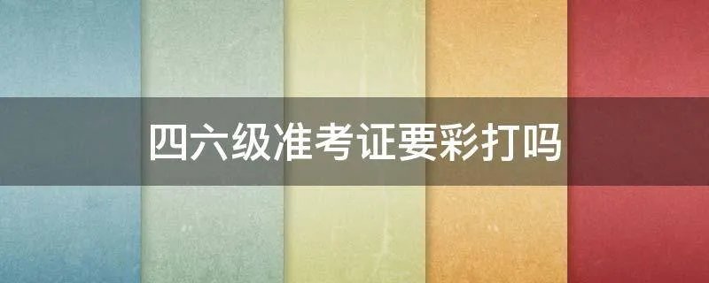 四六级准考证要彩打吗
