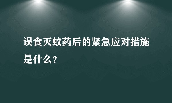 误食灭蚊药后的紧急应对措施是什么？