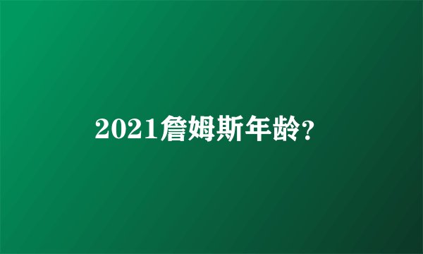 2021詹姆斯年龄?