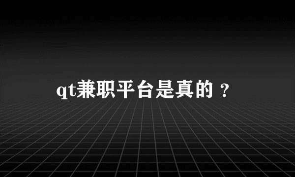 qt兼职平台是真的 ？