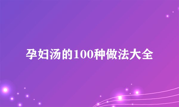 孕妇汤的100种做法大全