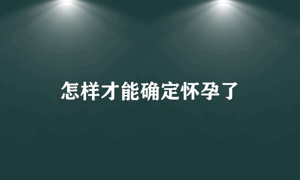 怎样才能确定怀孕了