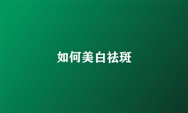 如何美白祛斑