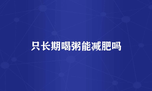 只长期喝粥能减肥吗