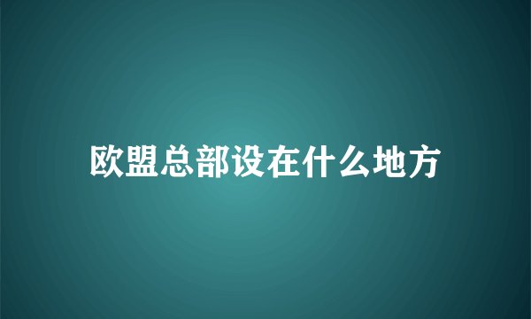欧盟总部设在什么地方