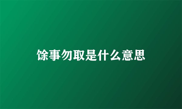 馀事勿取是什么意思