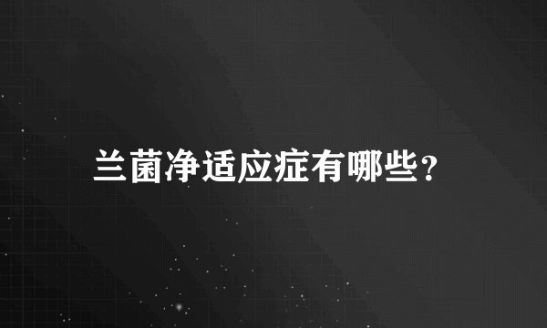 兰菌净适应症有哪些？