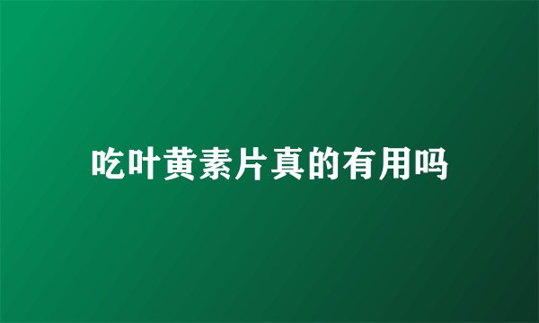 吃叶黄素片真的有用吗