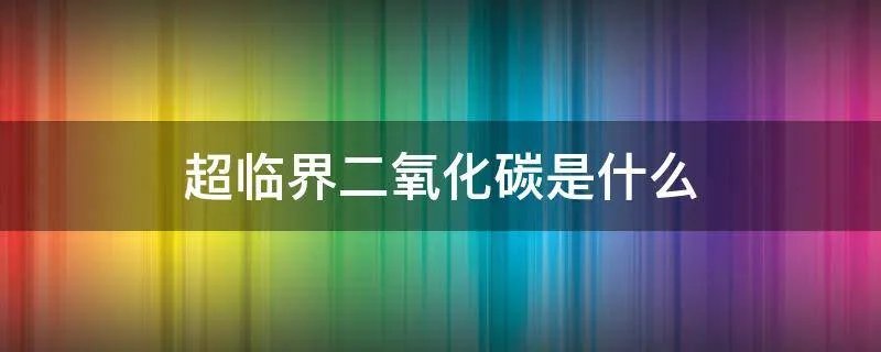 超临界二氧化碳是什么