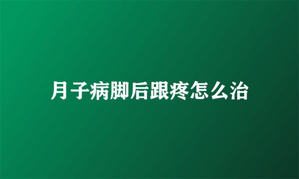 月子病脚后跟疼怎么治
