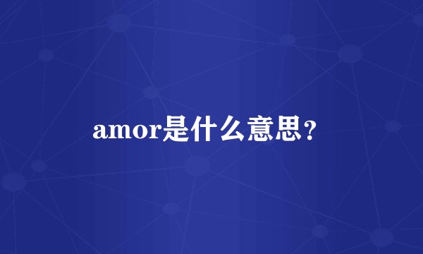 amor是什么意思?