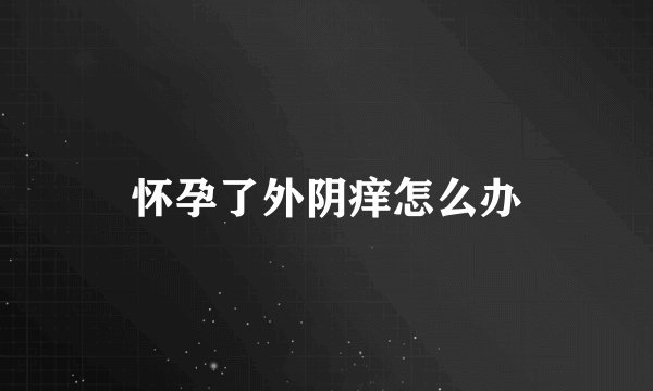 怀孕了外阴痒怎么办