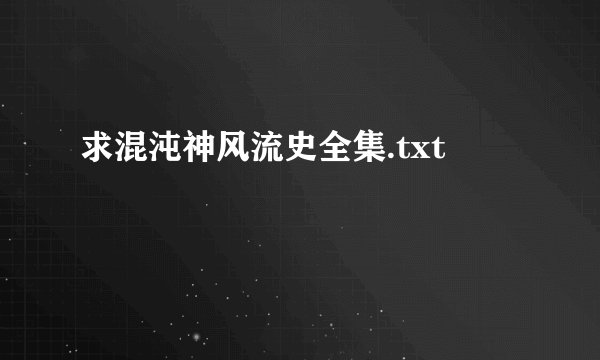 求混沌神风流史全集.txt