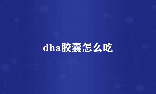 dha胶囊怎么吃