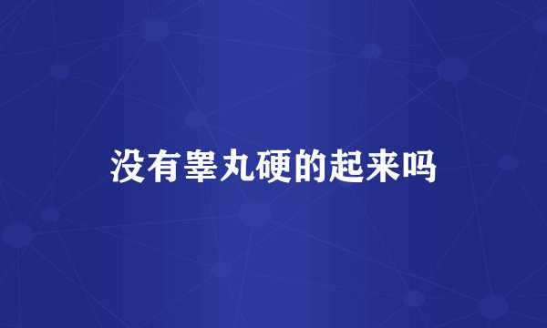 没有睾丸硬的起来吗