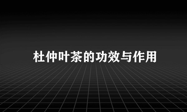  杜仲叶茶的功效与作用