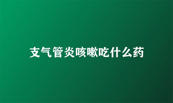 支气管炎咳嗽吃什么药