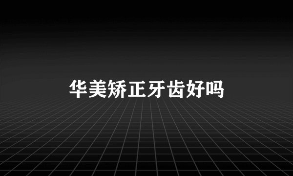 华美矫正牙齿好吗