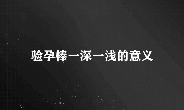 验孕棒一深一浅的意义
