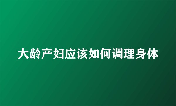 大龄产妇应该如何调理身体