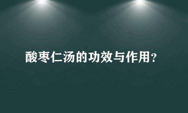 酸枣仁汤的功效与作用？