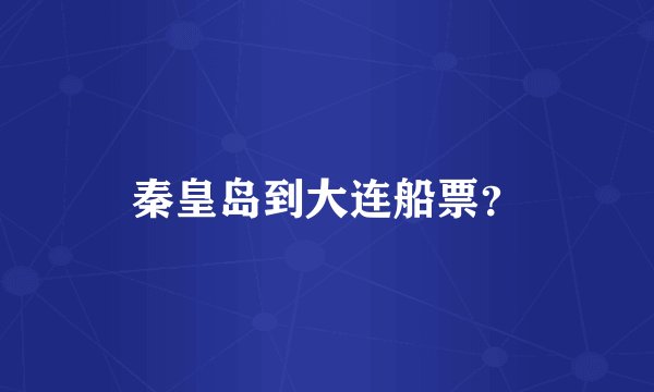秦皇岛到大连船票？