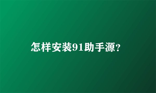 怎样安装91助手源？