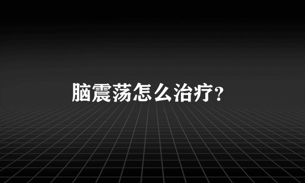 脑震荡怎么治疗？