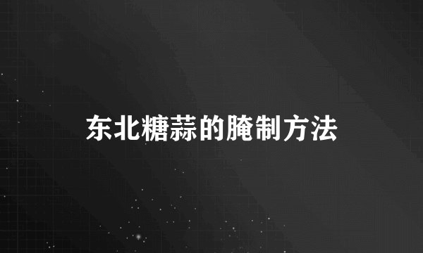 东北糖蒜的腌制方法