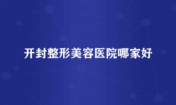 开封整形美容医院哪家好