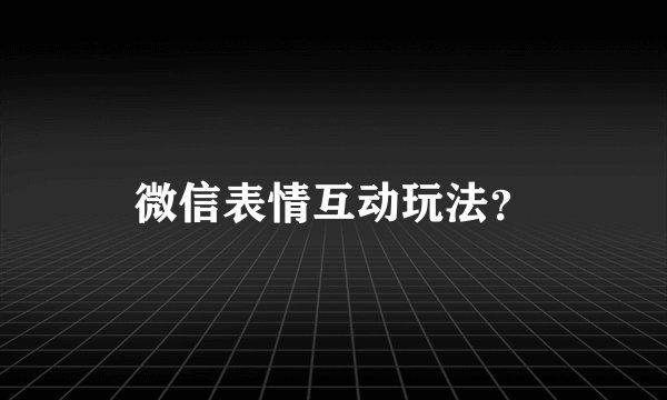 微信表情互动玩法?
