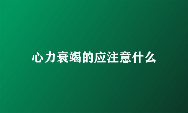 心力衰竭的应注意什么