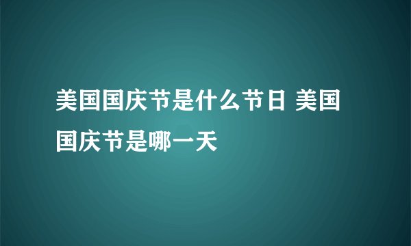 美国国庆节是什么节日 美国国庆节是哪一天