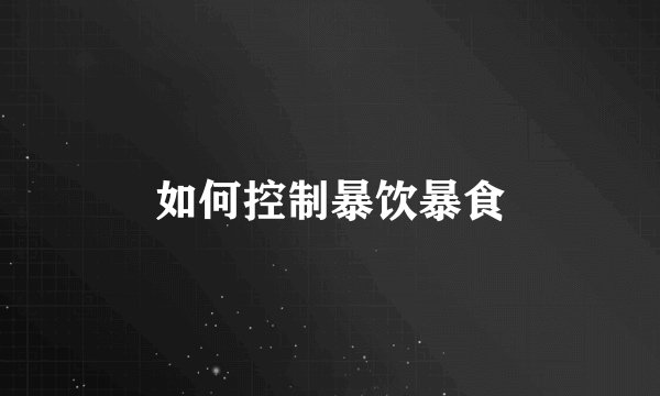 如何控制暴饮暴食