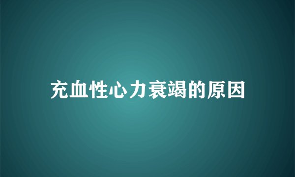 充血性心力衰竭的原因