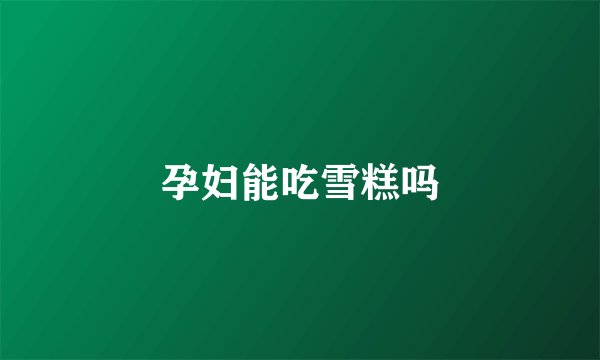 孕妇能吃雪糕吗